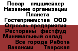 Повар - пиццмейкер › Название организации ­ Планета Гостеприимства, ООО › Отрасль предприятия ­ Рестораны, фастфуд › Минимальный оклад ­ 35 000 - Все города Работа » Вакансии   . Тверская обл.,Бежецк г.